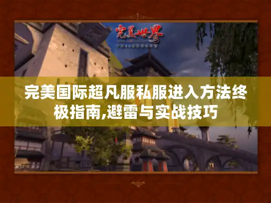 完美国际超凡服私服进入方法终极指南,避雷与实战技巧