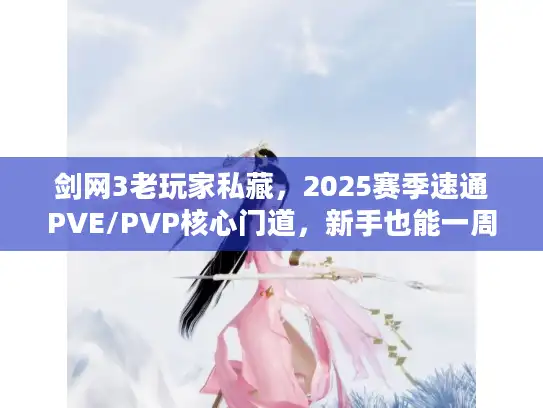 剑网3老玩家私藏，2025赛季速通PVE/PVP核心门道，新手也能一周上12W战力？