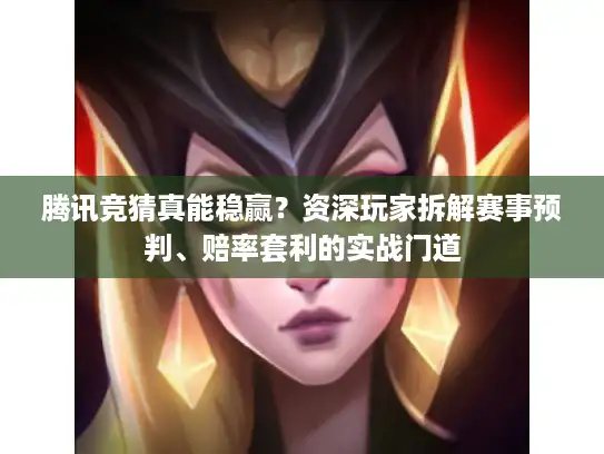 腾讯竞猜真能稳赢？资深玩家拆解赛事预判、赔率套利的实战门道