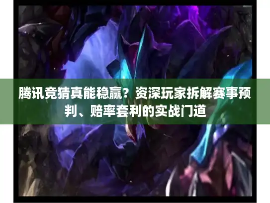 腾讯竞猜真能稳赢？资深玩家拆解赛事预判、赔率套利的实战门道