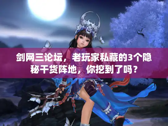 剑网三论坛，老玩家私藏的3个隐秘干货阵地，你挖到了吗？