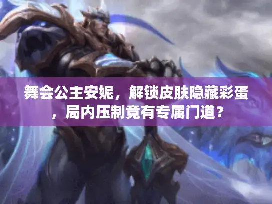 舞会公主安妮，解锁皮肤隐藏彩蛋，局内压制竟有专属门道？