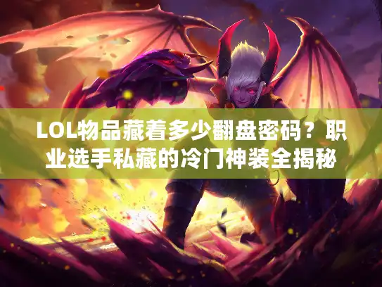 LOL物品藏着多少翻盘密码?职业选手私藏的冷门神装全揭秘 LOL物品藏着多少翻盘密码?职业选手私藏的冷门神装全揭秘