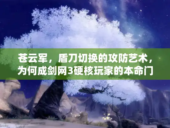 苍云军，盾刀切换的攻防艺术，为何成剑网3硬核玩家的本命门派？