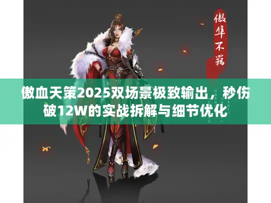 傲血天策2025双场景极致输出，秒伤破12W的实战拆解与细节优化