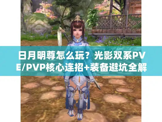 日月明尊怎么玩？光影双系PVE/PVP核心连招+装备避坑全解析