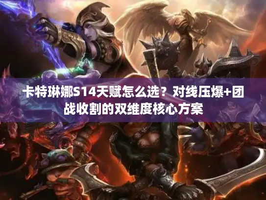 卡特琳娜S14天赋怎么选？对线压爆+团战收割的双维度核心方案