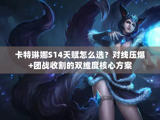卡特琳娜S14天赋怎么选？对线压爆+团战收割的双维度核心方案