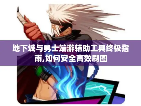 地下城与勇士端游辅助工具终极指南,如何安全高效刷图
