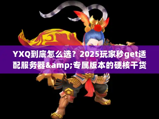 YXQ到底怎么选？2025玩家秒get适配服务器&专属版本的硬核干货