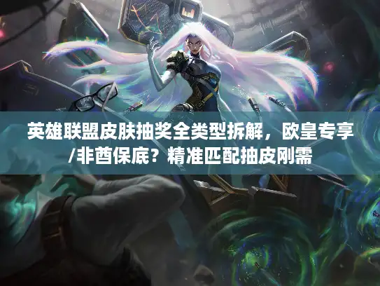 英雄联盟皮肤抽奖全类型拆解，欧皇专享/非酋保底？精准匹配抽皮刚需