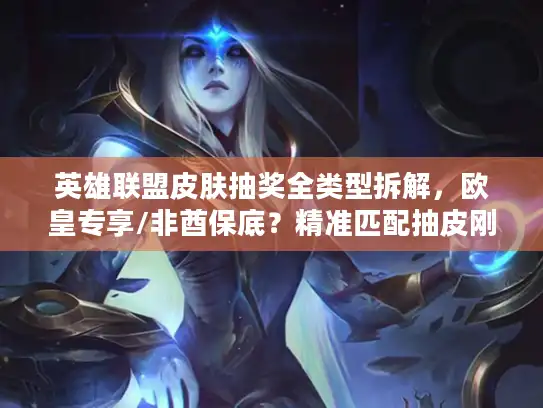 英雄联盟皮肤抽奖全类型拆解，欧皇专享/非酋保底？精准匹配抽皮刚需