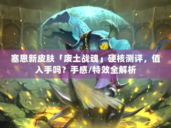 塞恩新皮肤「废土战魂」硬核测评，值入手吗？手感/特效全解析