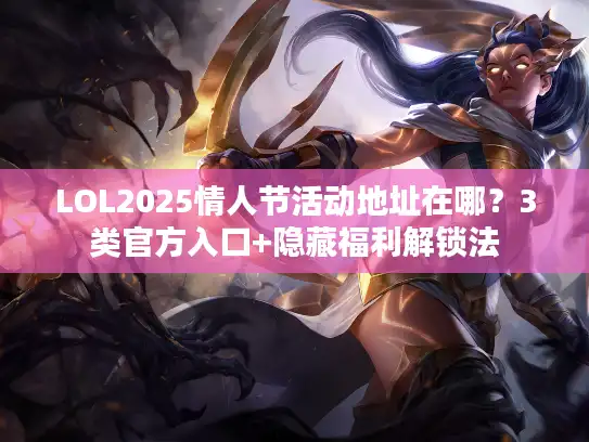 LOL2025情人节活动地址在哪？3类官方入口+隐藏福利解锁法