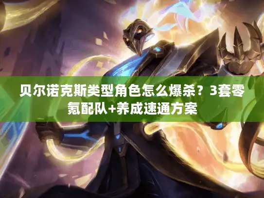 贝尔诺克斯类型角色怎么爆杀？3套零氪配队+养成速通方案
