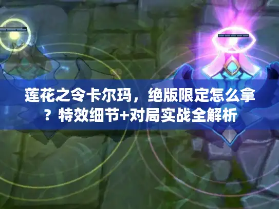 莲花之令卡尔玛,绝版限定怎么拿?特效细节+对局实战全解析 莲花之令卡尔玛,绝版限定怎么拿?特效细节+对局实战全解析