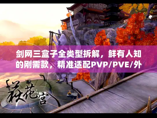 剑网三盒子全类型拆解，鲜有人知的刚需款，精准适配PVP/PVE/外观党