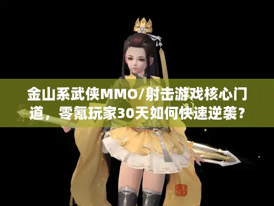金山系武侠MMO/射击游戏核心门道，零氪玩家30天如何快速逆袭？