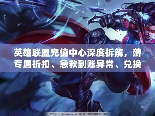 英雄联盟充值中心深度拆解，薅专属折扣、急救到账异常、兑换隐藏道具