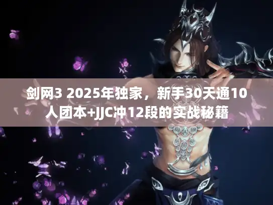 剑网3 2025年独家，新手30天通10人团本+JJC冲12段的实战秘籍