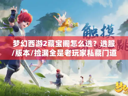 梦幻西游2藏宝阁怎么选？选服/版本/捡漏全是老玩家私藏门道