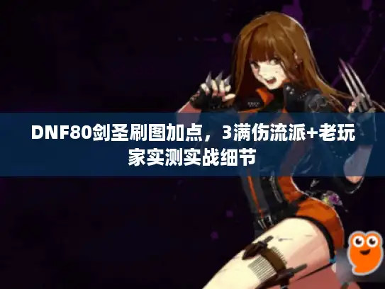 DNF80剑圣刷图加点，3满伤流派+老玩家实测实战细节