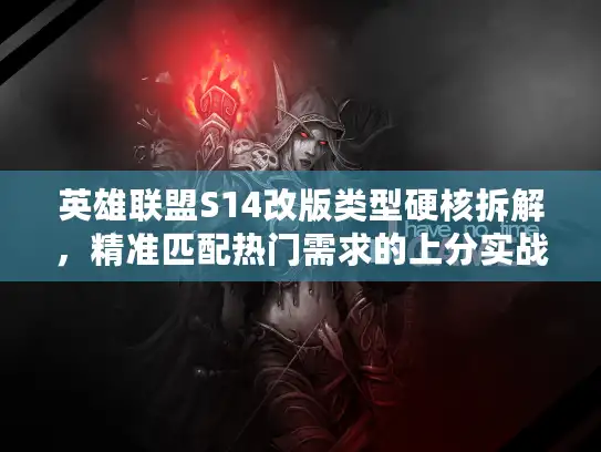 英雄联盟S14改版类型硬核拆解,精准匹配热门需求的上分实战方案 英雄联盟S14改版类型硬核拆解,精准匹配热门需求的上分实战方案