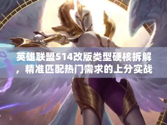 英雄联盟S14改版类型硬核拆解,精准匹配热门需求的上分实战方案 英雄联盟S14改版类型硬核拆解,精准匹配热门需求的上分实战方案