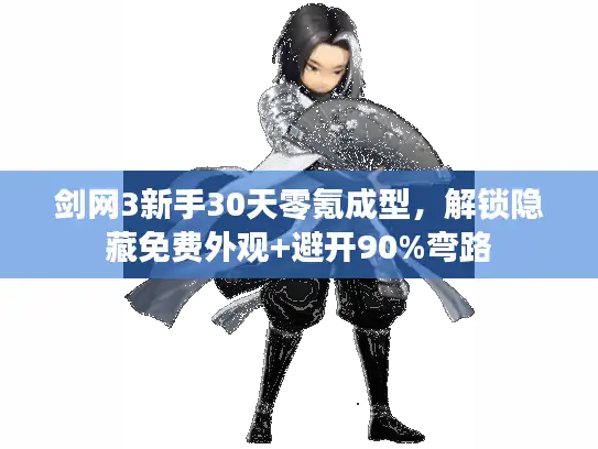 剑网3新手30天零氪成型,解锁隐藏免费外观+避开90%弯路 剑网3新手30天零氪成型,解锁隐藏免费外观+避开90%弯路