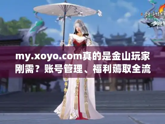 my.xoyo.com真的是金山玩家刚需？账号管理、福利薅取全流程实测