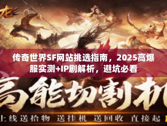 传奇世界SF网站挑选指南,2025高爆服实测+IP剧解析,避坑必看 传奇世界SF网站挑选指南,2025高爆服实测+IP剧解析,避坑必看