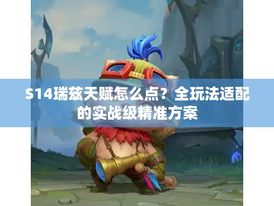 S14瑞兹天赋怎么点？全玩法适配的实战级精准方案