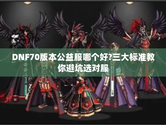 DNF70版本公益服哪个好?三大标准教你避坑选对服