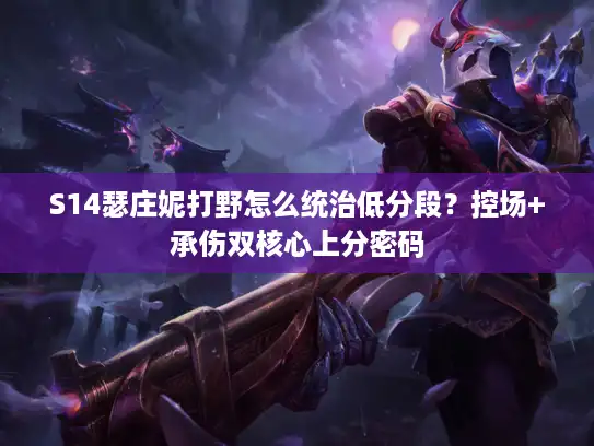 S14瑟庄妮打野怎么统治低分段?控场+承伤双核心上分密码 S14瑟庄妮打野怎么统治低分段?控场+承伤双核心上分密码