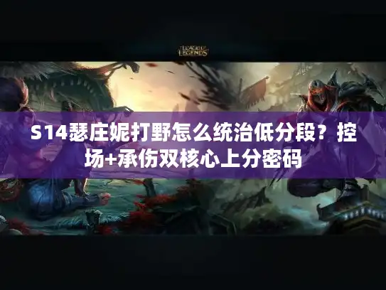 S14瑟庄妮打野怎么统治低分段?控场+承伤双核心上分密码 S14瑟庄妮打野怎么统治低分段?控场+承伤双核心上分密码
