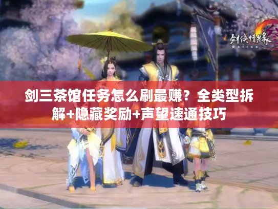 剑三茶馆任务怎么刷最赚？全类型拆解+隐藏奖励+声望速通技巧