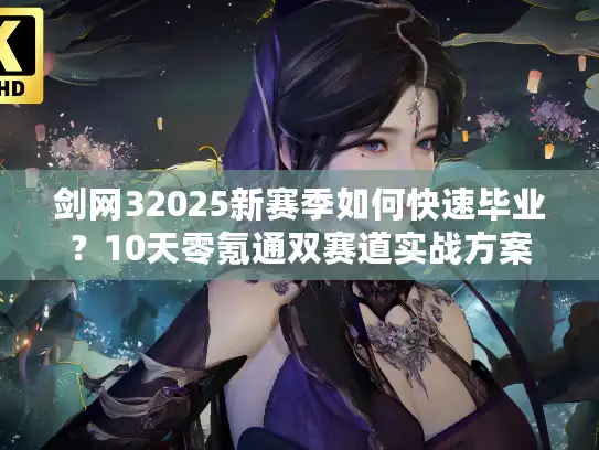 剑网32025新赛季如何快速毕业?10天零氪通双赛道实战方案 剑网32025新赛季如何快速毕业?10天零氪通双赛道实战方案