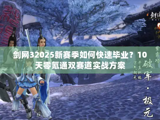 剑网32025新赛季如何快速毕业?10天零氪通双赛道实战方案 剑网32025新赛季如何快速毕业?10天零氪通双赛道实战方案