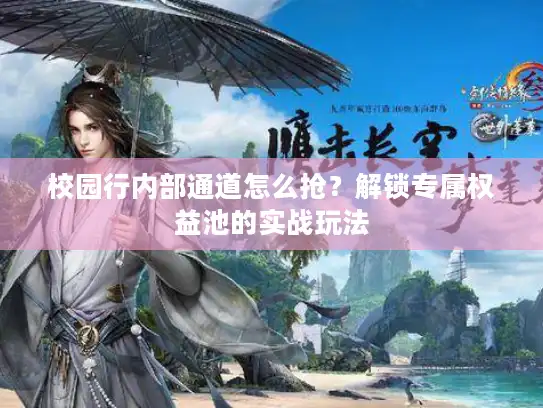 校园行内部通道怎么抢?解锁专属权益池的实战玩法 校园行内部通道怎么抢?解锁专属权益池的实战玩法