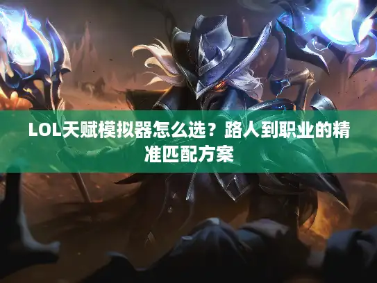 LOL天赋模拟器怎么选？路人到职业的精准匹配方案