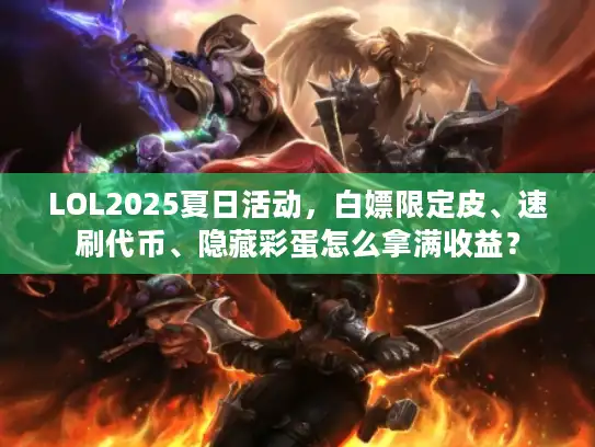 LOL2025夏日活动，白嫖限定皮、速刷代币、隐藏彩蛋怎么拿满收益？