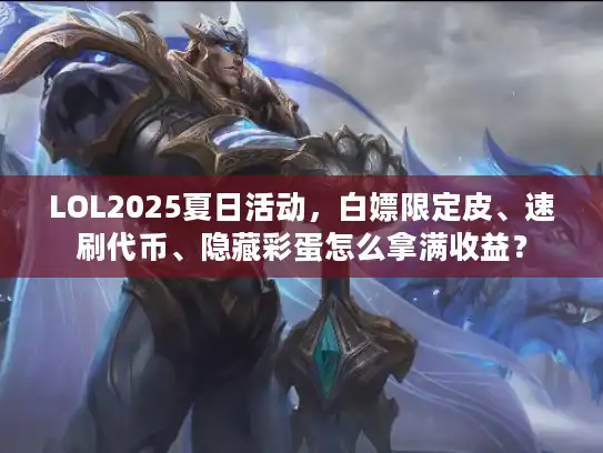 LOL2025夏日活动，白嫖限定皮、速刷代币、隐藏彩蛋怎么拿满收益？