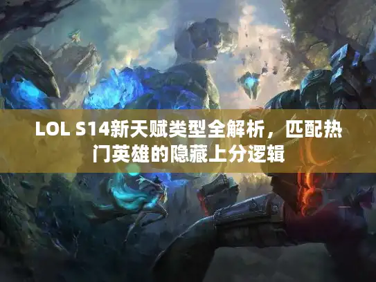 LOL S14新天赋类型全解析，匹配热门英雄的隐藏上分逻辑