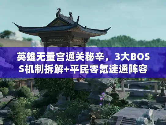英雄无量宫通关秘辛,3大BOSS机制拆解+平民零氪速通阵容 英雄无量宫通关秘辛,3大BOSS机制拆解+平民零氪速通阵容