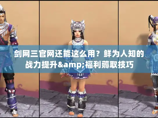 剑网三官网还能这么用？鲜为人知的战力提升&福利薅取技巧