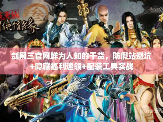 剑网三官网鲜为人知的干货，防假站避坑+隐藏福利速领+配装工具实战
