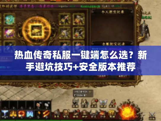 热血传奇私服一键端怎么选？新手避坑技巧+安全版本推荐