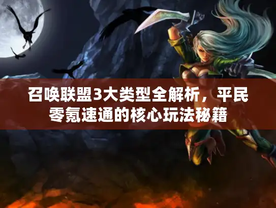 召唤联盟3大类型全解析,平民零氪速通的核心玩法秘籍 召唤联盟3大类型全解析,平民零氪速通的核心玩法秘籍