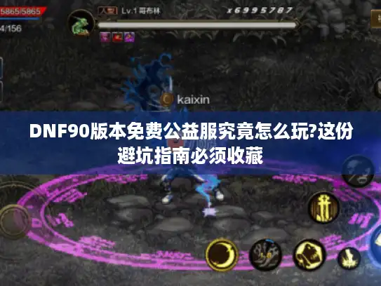 DNF90版本免费公益服究竟怎么玩?这份避坑指南必须收藏