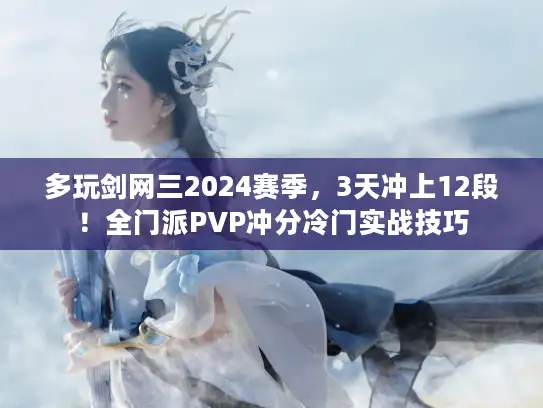 多玩剑网三2024赛季,3天冲上12段!全门派PVP冲分冷门实战技巧 多玩剑网三2024赛季,3天冲上12段!全门派PVP冲分冷门实战技巧